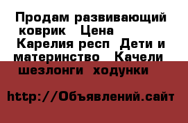 Продам развивающий коврик › Цена ­ 1 200 - Карелия респ. Дети и материнство » Качели, шезлонги, ходунки   